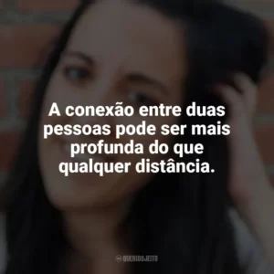 A conexão entre duas pessoas pode ser mais profunda do que qualquer distância. Elena Armas