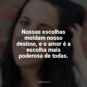 Nossas escolhas moldam nosso destino, e o amor é a escolha mais poderosa de todas. Elena Armas