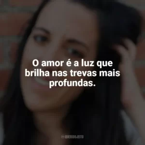 O amor é a luz que brilha nas trevas mais profundas. Elena Armas