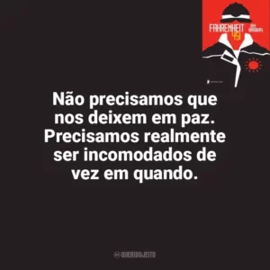 Não precisamos que nos deixem em paz. Precisamos realmente ser incomodados de vez em quando. Fahrenheit 451 (Livro)