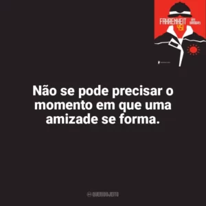 Não se pode precisar o momento em que uma amizade se forma. Fahrenheit 451 (Livro)