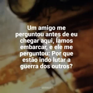 Um amigo me perguntou antes de eu chegar aqui, Íamos embarcar, e ele me perguntou: Por que estão indo lutar a guerra dos outros? Falcão Negro em Perigo (Filme)