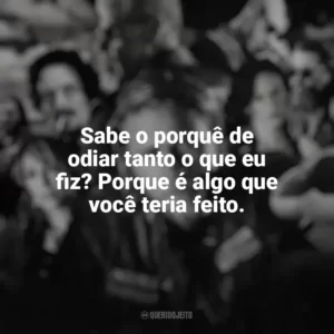 Sabe o porquê de odiar tanto o que eu fiz? Porque é algo que você teria feito. Filhos da Anarquia (Série)