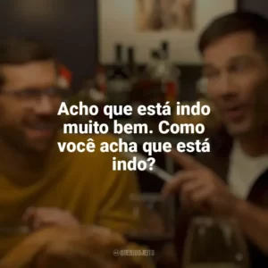 Acho que está indo muito bem. Como você acha que está indo? Mais que Amigos (Filme)