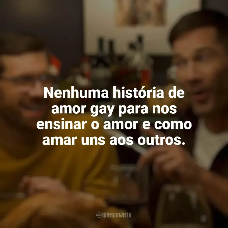 Mais que Amigos frases do filme: Nenhuma história de amor gay para nos ensinar o amor e como amar uns aos outros.