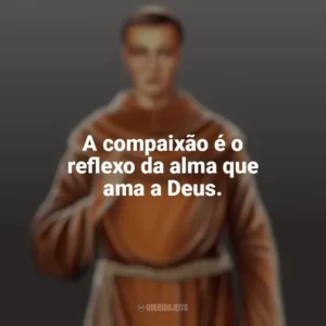 A compaixão é o reflexo da alma que ama a Deus. Frei Galvão