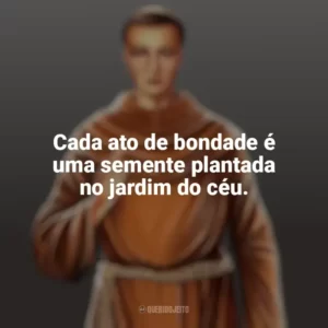 Cada ato de bondade é uma semente plantada no jardim do céu. Frei Galvão