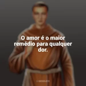 O amor é o maior remédio para qualquer dor. Frei Galvão