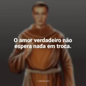 O amor verdadeiro não espera nada em troca. Frei Galvão