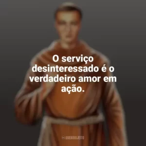 O serviço desinteressado é o verdadeiro amor em ação. Frei Galvão