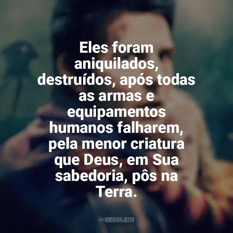 Frases de Guerra dos Mundos filme: Eles foram aniquilados, destruídos, após todas as armas e equipamentos humanos falharem, pela menor criatura que Deus, em Sua sabedoria, pôs na Terra.