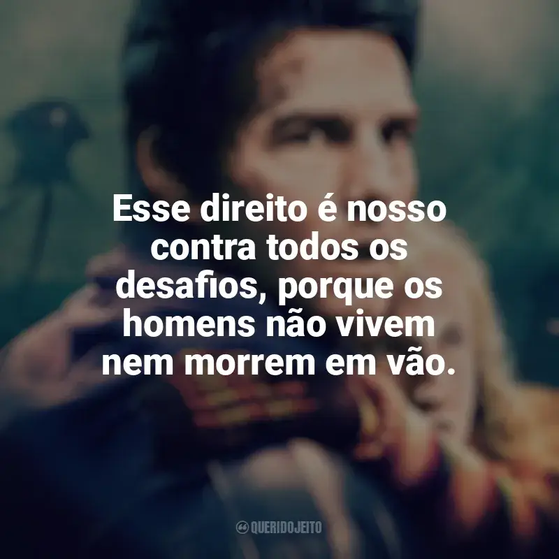 Guerra dos Mundos frases do filme: Esse direito é nosso contra todos os desafios, porque os homens não vivem nem morrem em vão.