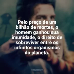 Pelo preço de um bilhão de mortes, o homem ganhou sua imunidade, o direito de sobreviver entre os infinitos organismos do planeta. Guerra dos Mundos (Filme)