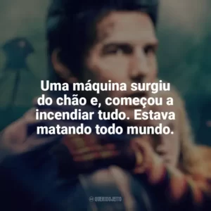 Uma máquina surgiu do chão e, começou a incendiar tudo. Estava matando todo mundo. Guerra dos Mundos (Filme)