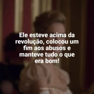 Ele esteve acima da revolução, colocou um fim aos abusos e manteve tudo o que era bom! Guerra & Paz (Série)