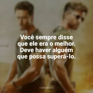 Você sempre disse que ele era o melhor. Deve haver alguém que possa superá-lo. Guerra (Filme)