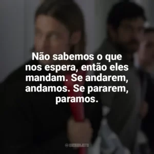 Não sabemos o que nos espera, então eles mandam. Se andarem, andamos. Se pararem, paramos. Guerra Mundial Z (Filme)