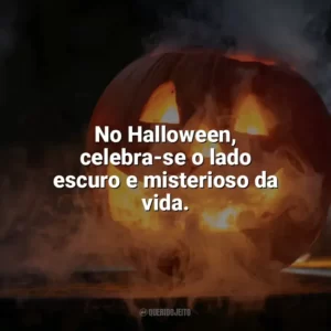 No Halloween, celebra-se o lado escuro e misterioso da vida. Halloween Frases