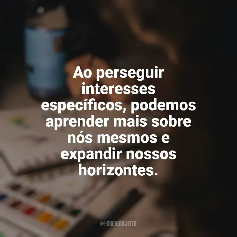 Hobbies e Interesses Específicos Frases: Ao perseguir interesses específicos, podemos aprender mais sobre nós mesmos e expandir nossos horizontes.