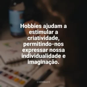 Hobbies ajudam a estimular a criatividade, permitindo-nos expressar nossa individualidade e imaginação. Hobbies e Interesses Específicos