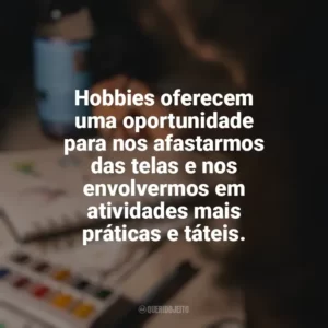 Hobbies oferecem uma oportunidade para nos afastarmos das telas e nos envolvermos em atividades mais práticas e táteis. Hobbies e Interesses Específicos