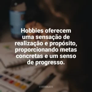 Hobbies oferecem uma sensação de realização e propósito, proporcionando metas concretas e um senso de progresso. Hobbies e Interesses Específicos