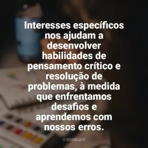Interesses específicos nos ajudam a desenvolver habilidades de pensamento crítico e resolução de problemas, à medida que enfrentamos desafios e aprendemos com nossos erros. Hobbies e Interesses Específicos