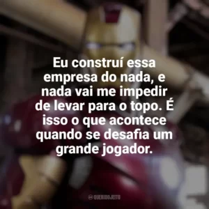 Eu construí essa empresa do nada, e nada vai me impedir de levar para o topo. É isso o que acontece quando se desafia um grande jogador. Homem de Ferro (Filme)