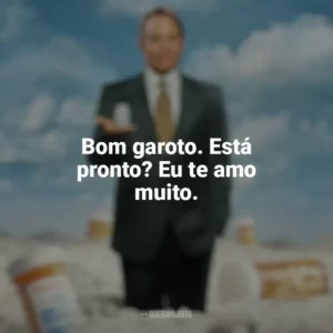 Bom garoto. Está pronto? Eu te amo muito. Império da Dor (Série)