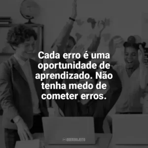 Cada erro é uma oportunidade de aprendizado. Não tenha medo de cometer erros. Incentivo para Alunos