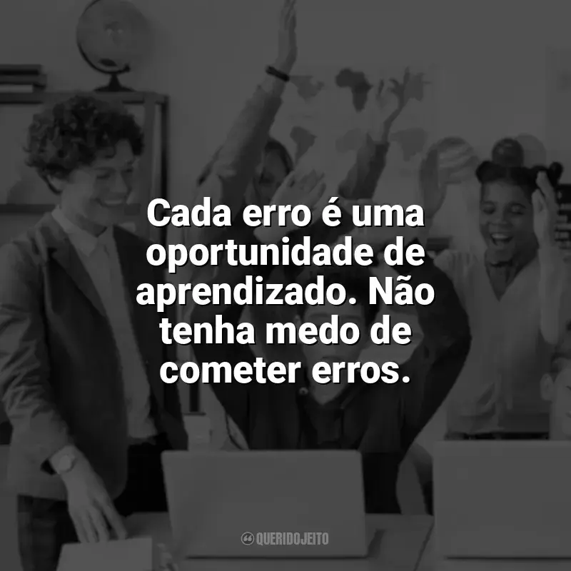 Incentivo para Alunos Frases: Cada erro é uma oportunidade de aprendizado. Não tenha medo de cometer erros.