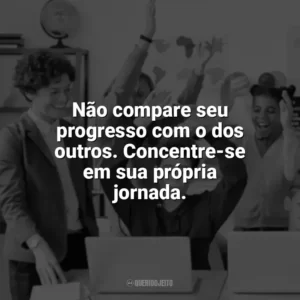 Não compare seu progresso com o dos outros. Concentre-se em sua própria jornada. Incentivo para Alunos