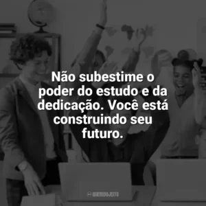 Não subestime o poder do estudo e da dedicação. Você está construindo seu futuro. Incentivo para Alunos