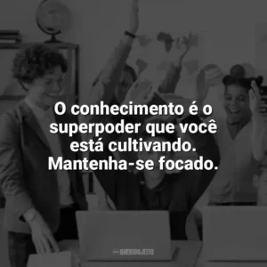O conhecimento é o superpoder que você está cultivando. Mantenha-se focado. Incentivo para Alunos