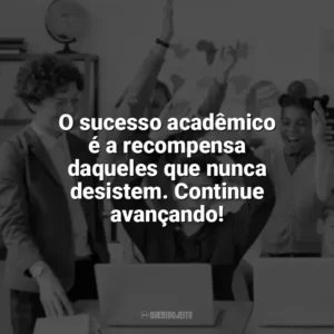 O sucesso acadêmico é a recompensa daqueles que nunca desistem. Continue avançando! Incentivo para Alunos