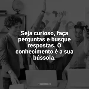 Seja curioso, faça perguntas e busque respostas. O conhecimento é a sua bússola. Incentivo para Alunos