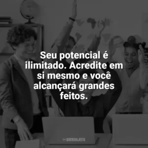 Seu potencial é ilimitado. Acredite em si mesmo e você alcançará grandes feitos. Incentivo para Alunos