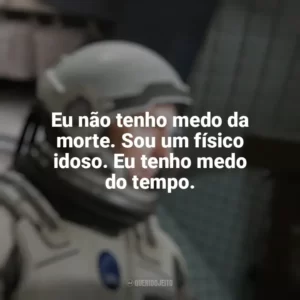 Eu não tenho medo da morte. Sou um físico idoso. Eu tenho medo do tempo. Interestelar (Filme)