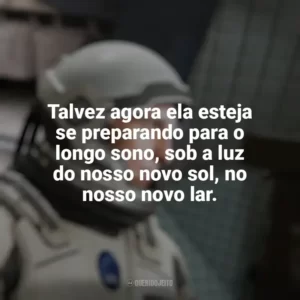Talvez agora ela esteja se preparando para o longo sono, sob a luz do nosso novo sol, no nosso novo lar. Interestelar (Filme)