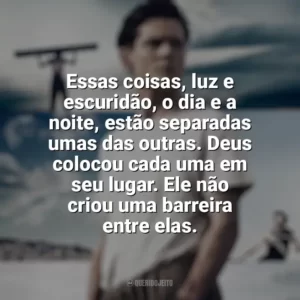 Essas coisas, luz e escuridão, o dia e a noite, estão separadas umas das outras. Deus colocou cada uma em seu lugar. Ele não criou uma barreira entre elas. Invencível (Filme)