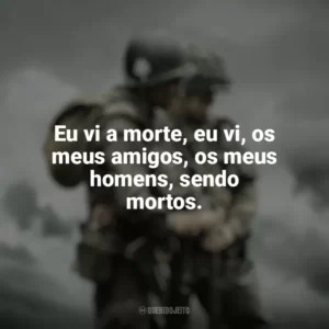 Eu vi a morte, eu vi, os meus amigos, os meus homens, sendo mortos. Irmãos de Guerra (Série)