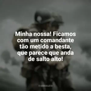 Minha nossa! Ficamos com um comandante tão metido a besta, que parece que anda de salto alto! Irmãos de Guerra (Série)