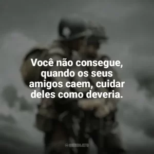 Você não consegue, quando os seus amigos caem, cuidar deles como deveria. Irmãos de Guerra (Série)