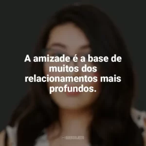 A amizade é a base de muitos dos relacionamentos mais profundos. Jenny Han