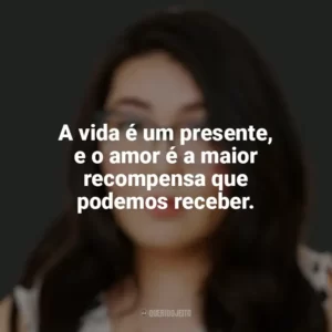 A vida é um presente, e o amor é a maior recompensa que podemos receber. Jenny Han