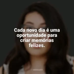 Cada novo dia é uma oportunidade para criar memórias felizes. Jenny Han