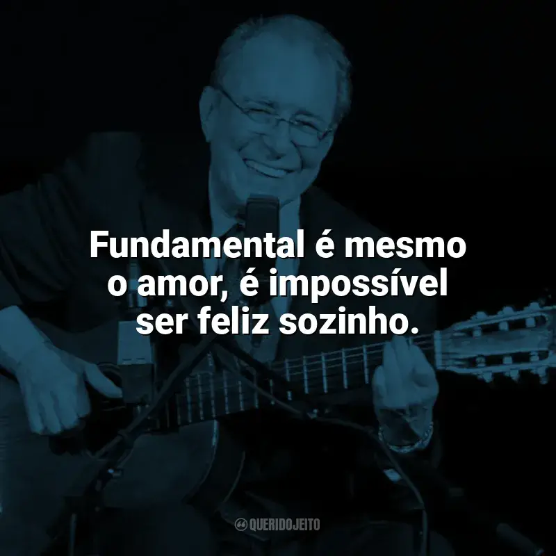 João Gilberto Frases: Fundamental é mesmo o amor, é impossível ser feliz sozinho.