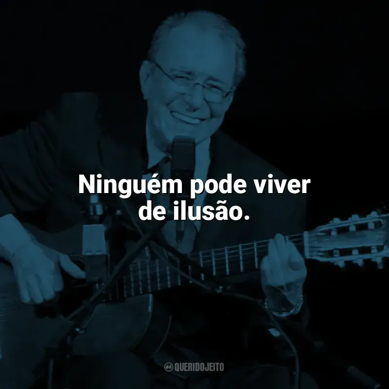 Frases de João Gilberto para status: Ninguém pode viver de ilusão.