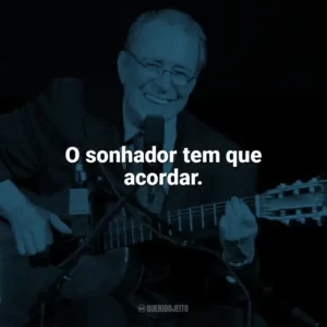 O sonhador tem que acordar. João Gilberto