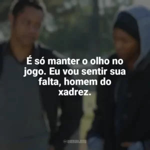 É só manter o olho no jogo. Eu vou sentir sua falta, homem do xadrez. Jogada de Rei (Filme)